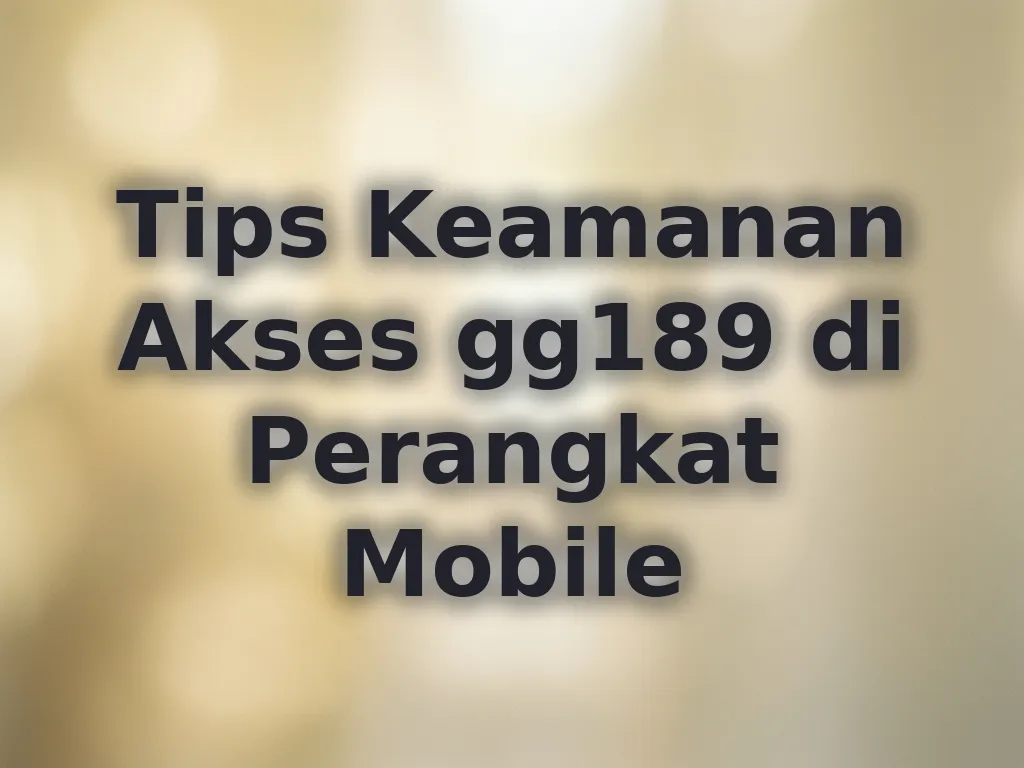 Tips Keamanan Akses gg189 di Perangkat Mobile